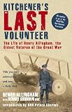 Kitchener`s Last Volunteer: The Life of Henry Allingham, the Oldest Surviving Veteran of the Great War