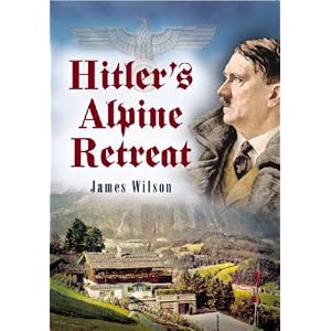 Hitler's Alpine Retreat by James Wilson