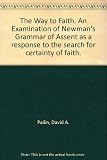 The way of faith : an examination of Newman's 'Grammar of assent' as a response to the search for certainty in faith