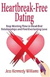 Heartbreak-Free Dating: Stop Wasting Time in Dead-End Relationships and Find Everlasting Love