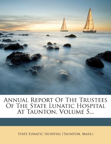 Annual Report Of The Trustees Of The State Lunatic Hospital At Taunton, Volume 5...