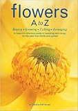 Flowers A to Z: A Practical Guide to Buying, Growing, Cutting, Arranging
