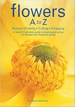 Flowers A to Z: A Practical Guide to Buying, Growing, Cutting, Arranging