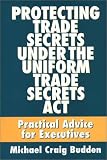 Protecting Trade Secrets Under the Uniform Trade Secrets Act: Practical Advice for Executives