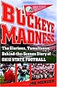 Buckeye Madness: The Glorious, Tumultuous, Behind-the-Scenes Story of Ohio State Football