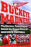 Buckeye Madness: The Glorious, Tumultuous, Behind-the-Scenes Story of Ohio State Football