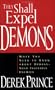 They Shall Expel Demons: What You Need to Know about Demons--Your Invisible Enemies