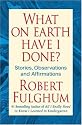 What On Earth Have I Done?: Stories, Observations, and Affirmations