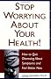 Stop Worrying about Your Health!: How to Quit Obsessing about Symptoms and Feel Better Now