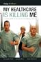My Healthcare Is Killing Me: A Survival Guide for the American Healthcare Consumer