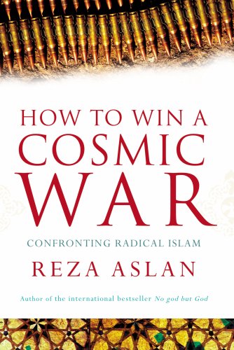 How to Win a Cosmic War: Confronting Radical Islam: God, Globalization and the End of the War on Terror