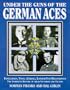 Under the Guns of the German Aces: Immelmann, Voss, Goring, Lothar Von Richthofen--The Complete Record of Their Victories and Victims