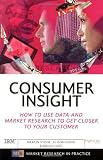 Consumer Insight: How to Use Data and Market Research to Get Closer to Your Customer (Market Research in Practice)