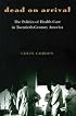 Dead on Arrival: The Politics of Health Care in Twentieth-Century America (Politics and Society in Twentieth Century America)