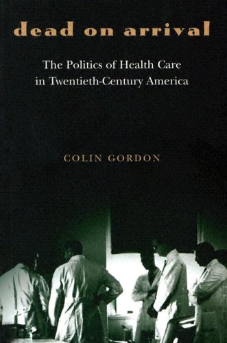 Dead On Arrival: The Politics Of Health Care In Twentieth-Century America (Politics and Society in Twentieth-Century America)