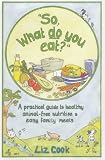 "So, What Do You Eat?": A Practical Guide to Healthy Animal-free Nutrition and Easy Family Meals