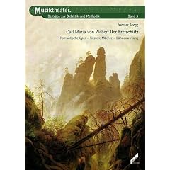 Carl Maria von Weber � Der Freisch�tz. Romantische Oper, Finstere M�chte, B�hnenwirkung. Musiktheater. Beitr�ge zur Didaktik und Methodik, Band 3