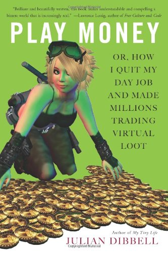 Julian Dibbell. Play Money: Or, How I Quit My Day Job And Made Millions Trading Virtual Loot.