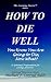 How to Die Well: You Know You Are Going to Die, Now What?