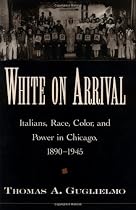 White on Arrival: Italians, Race, Color, and Power in Chicago, 1890-1945