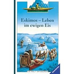 Eskimos. Leben im ewigen Eis. Die Welt entdecken. ( Ab 8 J.)