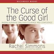 The Curse of the Good Girl: Raising Authentic Girls with Courage and Confidence | [Rachel Simmons]