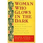 Woman Who Glows in the Dark: A Curandera Reveals Traditional Aztec Secrets of Physical and Spiritual Health book cover