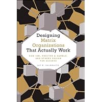 Designing Matrix Organizations that Actually Work: How IBM, Procter and Gamble and Others Design for Success (Jossey-Bass Business and Management)