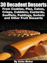 30 Decadent Desserts From Cookies, Pies, Cakes, Crisps, Cobblers, Custards, Soufflets, Puddings, Sorbets, and Other Fruit Desserts-From Free Kindle Books Library