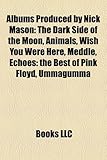Albums Produced by Nick Mason: The Dark Side of the Moon, Animals, Wish You Were Here, Meddle, Echoes: The Best of Pink Floyd, Ummagumma-