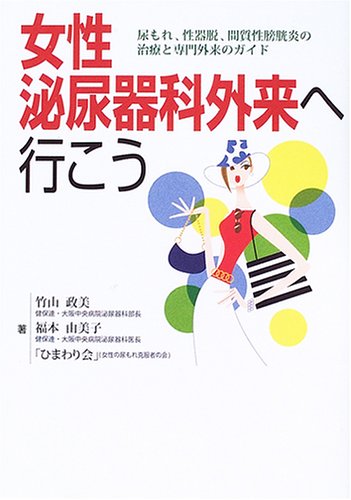 女性泌尿器科外来へ行こう―尿もれ、性器脱、間質性膀胱炎の治療と専門外来のガイド