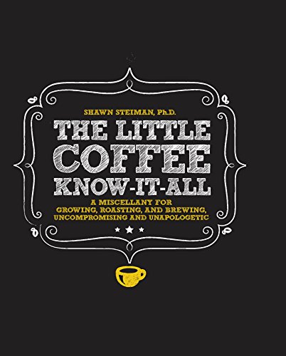 The Little Coffee Know-It-All: A Miscellany for growing, roasting, and brewing, uncompromising and unapologetic
