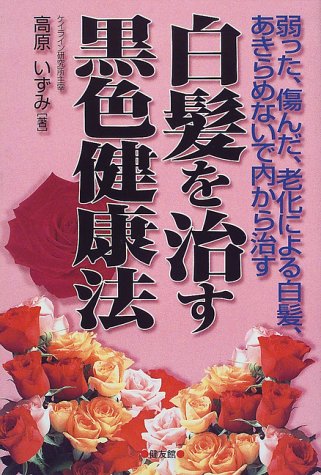 白髪を治す黒色健康法―弱った、傷んだ、老化による白髪、あきらめないで内から治す 白髪を治す黒色健康法―弱った、傷んだ、老化による白髪、あきらめないで内から治す