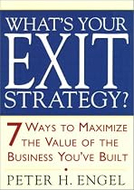 What's Your Exit Strategy?: 7 Ways to Maximize the Value of the Business You've Built
