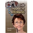A Life Shaped by Moments by Sandra A. Slater