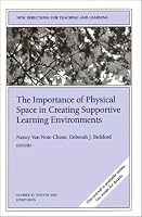 The Importance of Physical Space in Creating Supportive Learning Environments: New Directions for Teaching and Learning (J-B TL Single Issue Teaching and Learning)