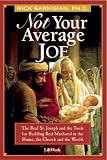 Not Your Average Joe: The Real St. Joseph And The Tools For Real Manhood In The Home, The Church,  And The World