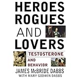 heroes rogues  lovers testosterone and behavior