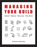 Managing Your Build: Everything You Need to Know to Run Your New Home Build or to Renovate, Extend, Restore or Convert
