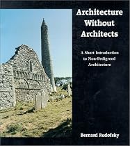 Architecture Without Architects: A Short Introduction to Non-Pedigreed Architecture