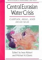 Central Eurasian Water Crisis: Caspian, Aral, and Dead Seas (Water Resources Management and Policy Series.)