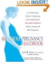 The Whole Pregnancy Handbook: An Obstetrician's Guide to Integrating Conventional and Alternative Medicine Before, During, and After Pregnancy