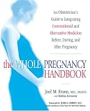 The Whole Pregnancy Handbook: An Obstetrician's Guide to Integrating Conventional and Alternative Medicine Before, During, and After Pregnancy