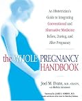The Whole Pregnancy Handbook : An Obstetrician's Guide to Integrating Conventional and Alternative Medicine Before, During, and After Pregnancy