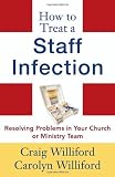 How to Treat a Staff Infection: Resolving Problems in Your Church or Ministry Team