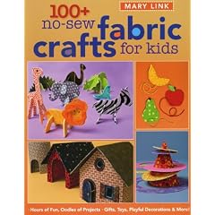 100+ No-Sew Fabric Crafts for Kids: Hours of Fun, Oodles of Projects, Gifts, Toys, playful Decorations & More!