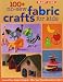 100+ No-Sew Fabric Crafts for Kids: Hours of Fun, Oodles of Projects, Gifts, Toys, playful Decorations & More!