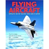 Flying the World's Greatest Aircraft : Superlative Military Machines from Sabre to Raptor (April 2009)