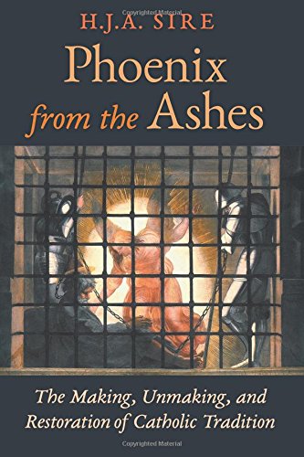 phoenix from the ashes the making unmaking and restoration of catholic tradition