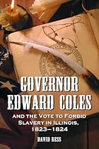 Governor Edward Coles and the Vote to Forbid Slavery in Illinois, 1823-1824